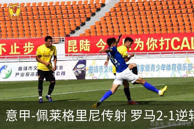 意甲-佩莱格里尼传射 罗马2-1逆转终结客场3连败